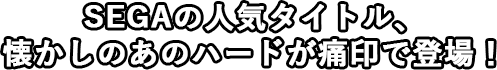 SEGAの人気タイトル、懐かしのあのハードが痛印で登場！
