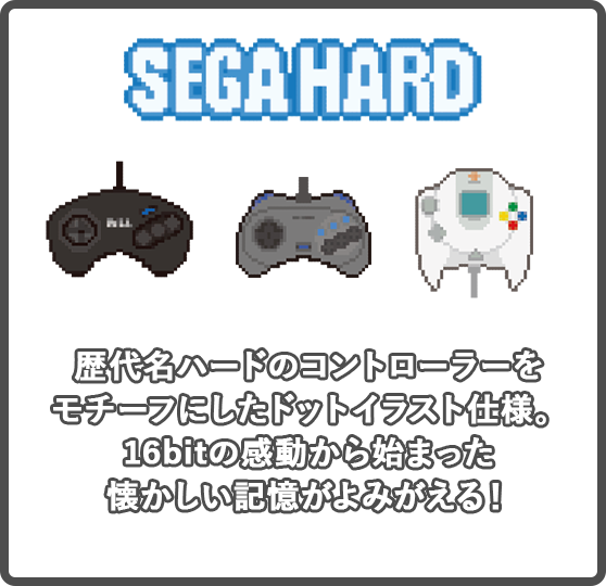 SEGA HARD　歴代名ハードのコントローラーを モチーフにしたドットイラスト仕様 16bitの感動から始まった 懐かしい記憶がよみがえる！